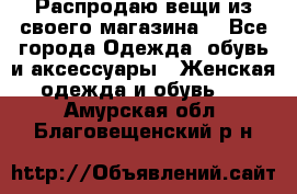 Распродаю вещи из своего магазина  - Все города Одежда, обувь и аксессуары » Женская одежда и обувь   . Амурская обл.,Благовещенский р-н